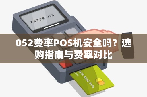 052费率POS机安全吗？选购指南与费率对比