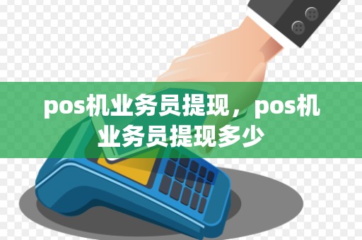 pos机业务员提现，pos机业务员提现多少