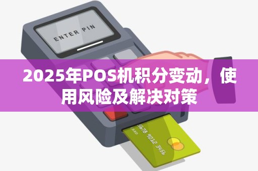 2025年POS机积分变动，使用风险及解决对策