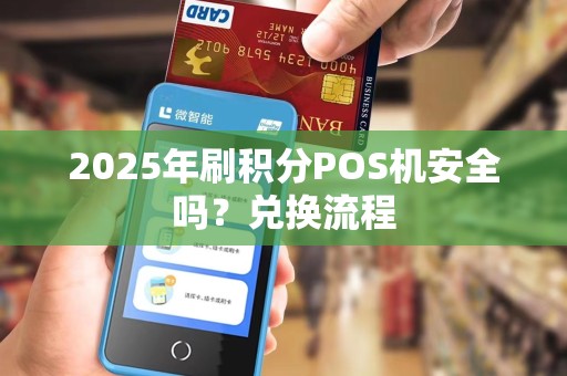 2025年刷积分POS机安全吗？兑换流程