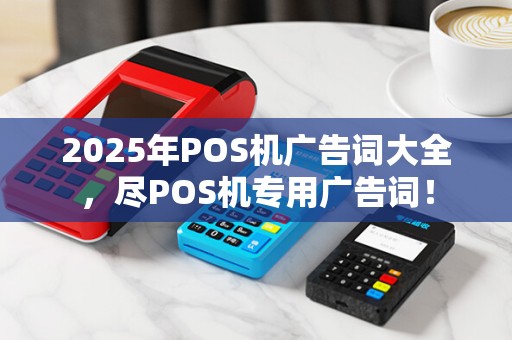 2025年POS机广告词大全，尽POS机专用广告词！