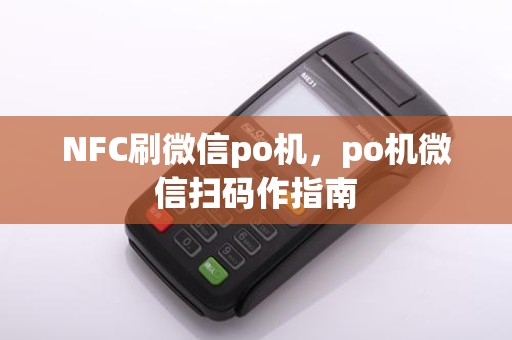 NFC刷微信po机，po机微信扫码作指南