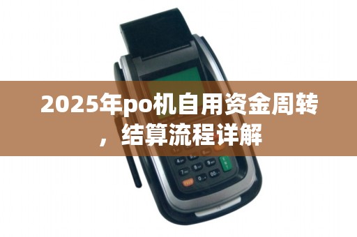 2025年po机自用资金周转，结算流程详解