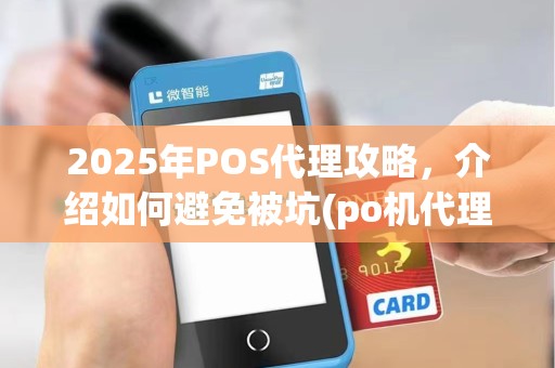 2025年POS代理攻略，介绍如何避免被坑(po机代理盈利法)