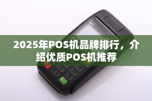 2025年POS机品牌排行，介绍优质POS机推荐