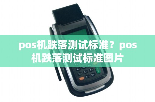 pos机跌落测试标准？pos机跌落测试标准图片