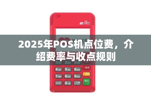 2025年POS机点位费，介绍费率与收点规则