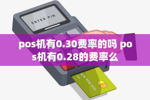 pos机有0.30费率的吗 pos机有0.28的费率么