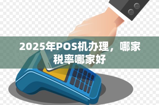 2025年POS机办理，哪家税率哪家好