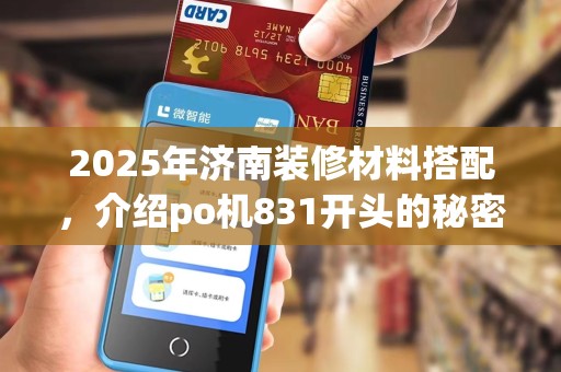 2025年济南装修材料搭配，介绍po机831开头的秘密