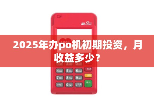 2025年办po机初期投资，月收益多少？