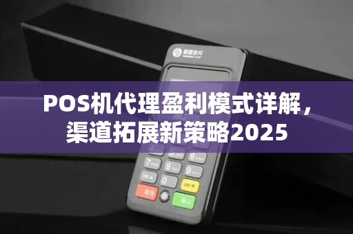 POS机代理盈利模式详解，渠道拓展新策略2025