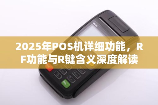 2025年POS机详细功能，RF功能与R键含义深度解读