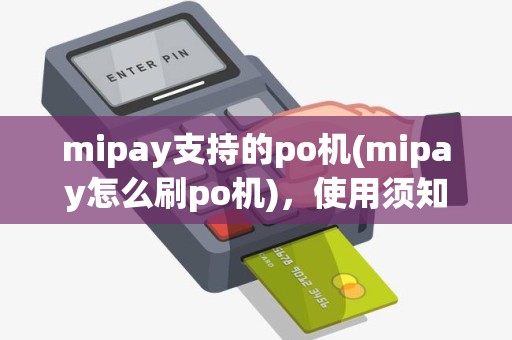 mipay支持的po机(mipay怎么刷po机)，使用须知及手续费