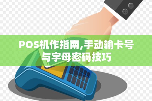 POS机作指南,手动输卡号与字母密码技巧