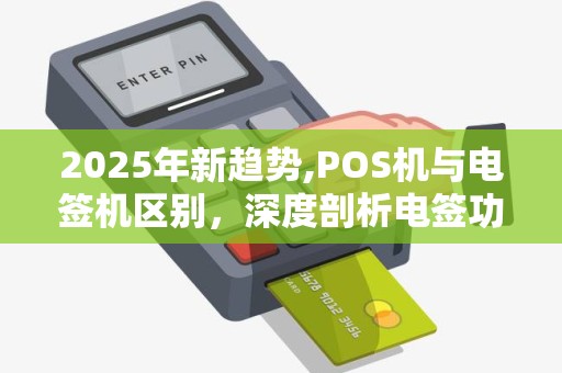 2025年新趋势,POS机与电签机区别，深度剖析电签功能优势