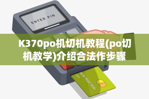 K370po机切机教程(po切机教学)介绍合法作步骤