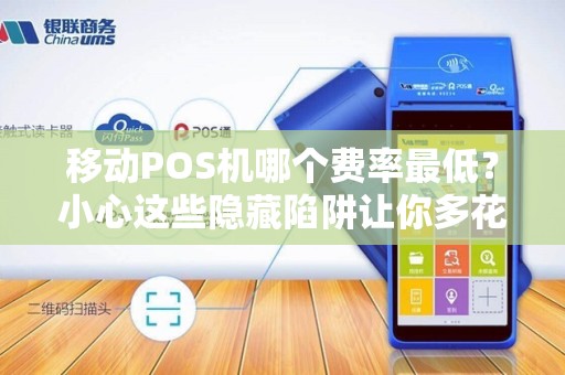 移动POS机哪个费率最低？小心这些隐藏陷阱让你多花冤枉钱！