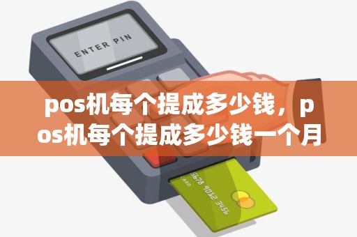 pos机每个提成多少钱，pos机每个提成多少钱一个月