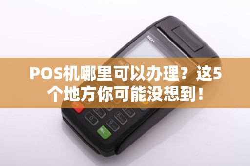 POS机哪里可以办理？这5个地方你可能没想到！