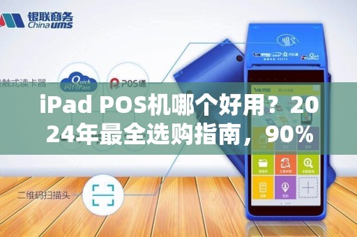 iPad POS机哪个好用？2024年最全选购指南，90%商家都选错了！