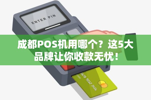 成都POS机用哪个？这5大品牌让你收款无忧！