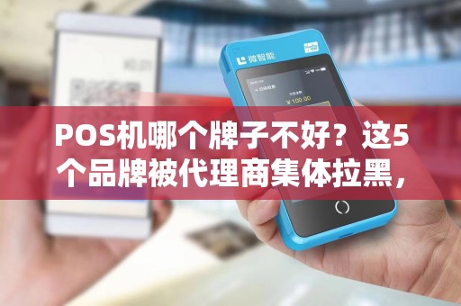 POS机哪个牌子不好？这5个品牌被代理商集体拉黑，小心踩雷！