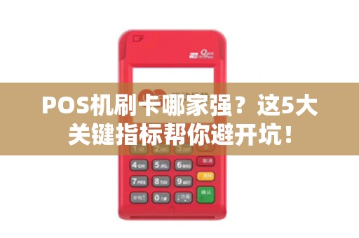 POS机刷卡哪家强？这5大关键指标帮你避开坑！