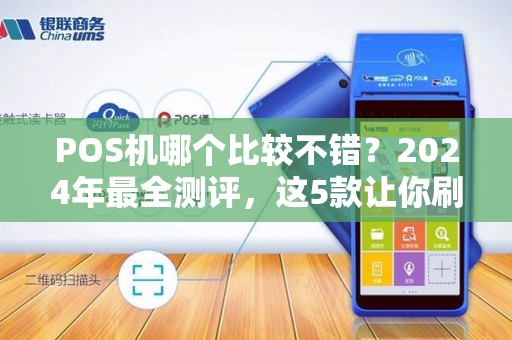 POS机哪个比较不错？2024年最全测评，这5款让你刷卡无忧！