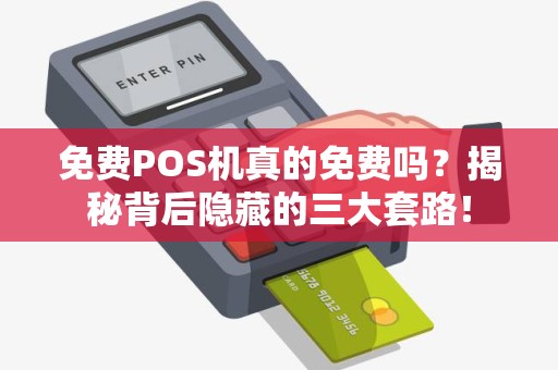 免费POS机真的免费吗？揭秘背后隐藏的三大套路！