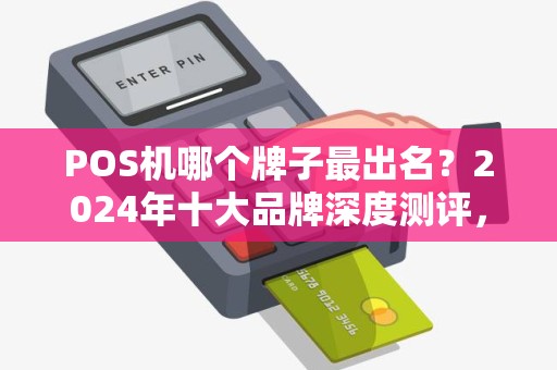 POS机哪个牌子最出名？2024年十大品牌深度测评，90%的商家都选错了！