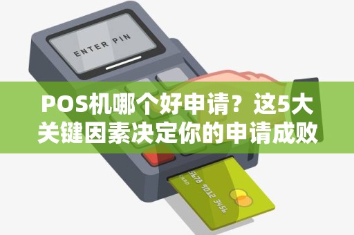 POS机哪个好申请？这5大关键因素决定你的申请成败！