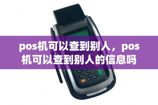 pos机可以查到别人，pos机可以查到别人的信息吗