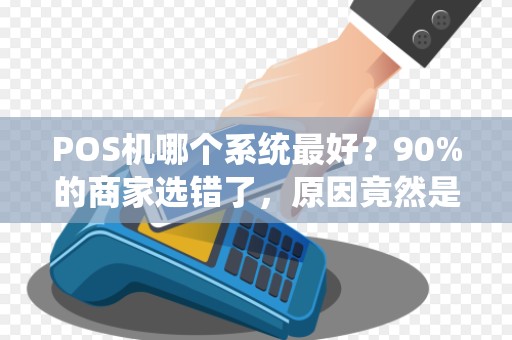 POS机哪个系统最好？90%的商家选错了，原因竟然是.
