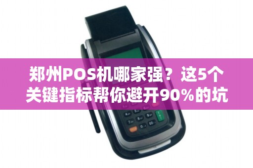郑州POS机哪家强？这5个关键指标帮你避开90%的坑！