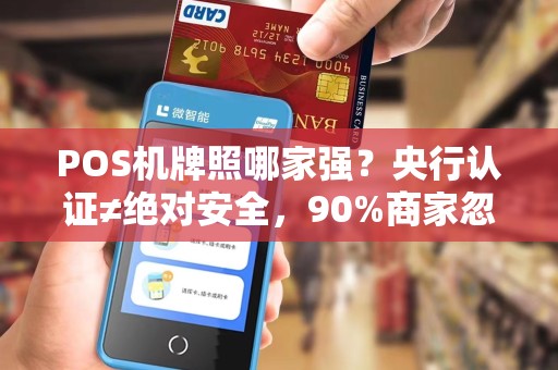 POS机牌照哪家强？央行认证≠绝对安全，90%商家忽略的3大关键点！
