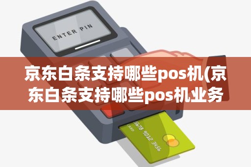京东白条支持哪些pos机(京东白条支持哪些pos机业务)