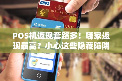 POS机返现套路多！哪家返现最高？小心这些隐藏陷阱！