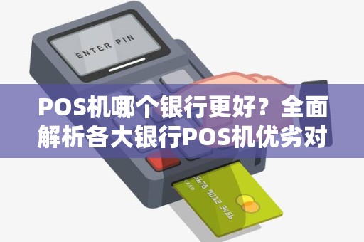POS机哪个银行更好？全面解析各大银行POS机优劣对比！