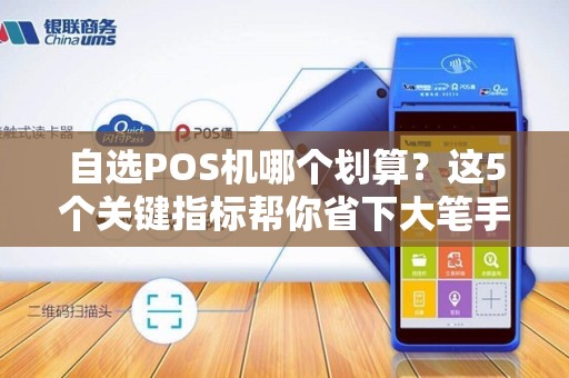 自选POS机哪个划算？这5个关键指标帮你省下大笔手续费！