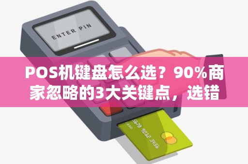 POS机键盘怎么选？90%商家忽略的3大关键点，选错可能损失惨重！