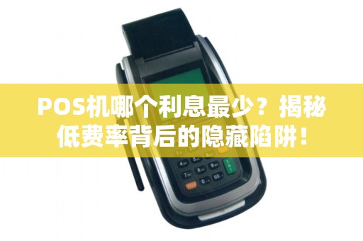 POS机哪个利息最少？揭秘低费率背后的隐藏陷阱！