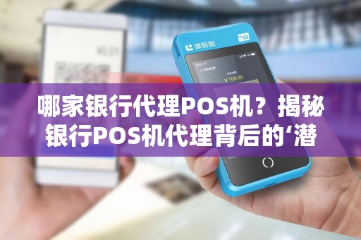 哪家银行代理POS机？揭秘银行POS机代理背后的‘潜规则’与隐藏风险！