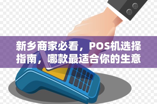 新乡商家必看，POS机选择指南，哪款最适合你的生意？