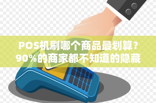 POS机刷哪个商品最划算？90%的商家都不知道的隐藏技巧！