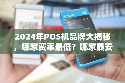 2024年POS机品牌大揭秘，哪家费率最低？哪家最安全？90%商家选错了！