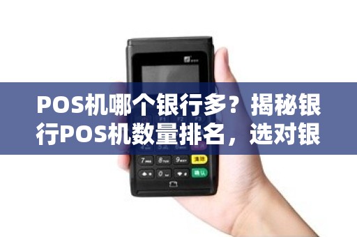 POS机哪个银行多？揭秘银行POS机数量排名，选对银行让你收款无忧！