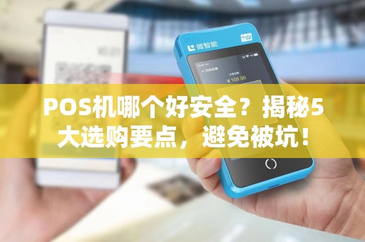 POS机哪个好安全？揭秘5大选购要点，避免被坑！