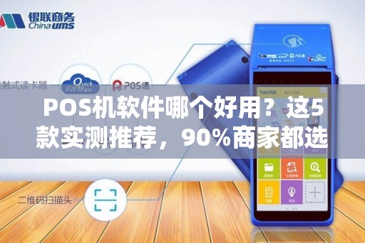 POS机软件哪个好用？这5款实测推荐，90%商家都选错了！