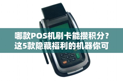 哪款POS机刷卡能攒积分？这5款隐藏福利的机器你可能不知道！